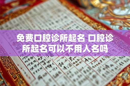 免费口腔诊所起名 口腔诊所起名可以不用人名吗