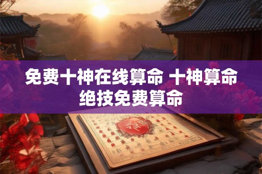 免费十神在线算命 十神算命绝技免费算命