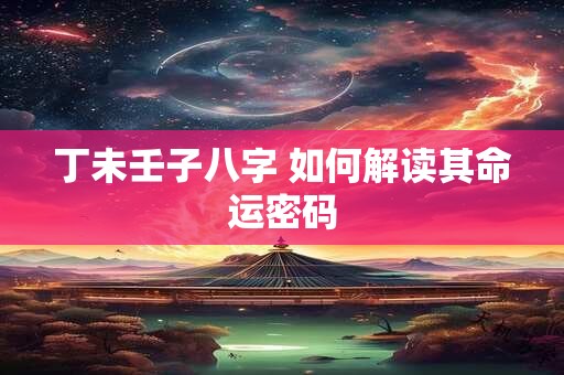 丁未壬子八字 如何解读其命运密码