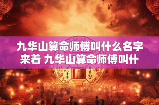 九华山算命师傅叫什么名字来着 九华山算命师傅叫什么名字来着呢
