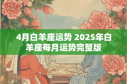 详细阅读:4月白羊座运势 2025年白羊座每月运势完整版 4月白羊座运势 2025年白羊座每月运势完整版