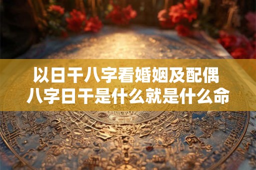 以日干八字看婚姻及配偶 八字日干是什么就是什么命