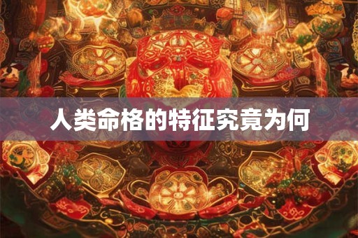 人类命格的特征究竟为何