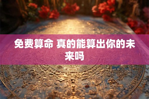 免费算命 真的能算出你的未来吗