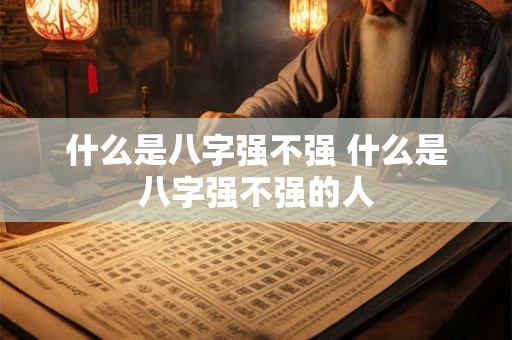 什么是八字强不强 什么是八字强不强的人