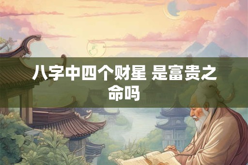 八字中四个财星 是富贵之命吗