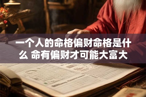 一个人的命格偏财命格是什么 命有偏财才可能大富大贵!你命里有吗