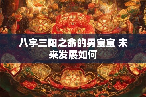 八字三阳之命的男宝宝 未来发展如何