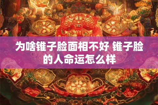 为啥锥子脸面相不好 锥子脸的人命运怎么样