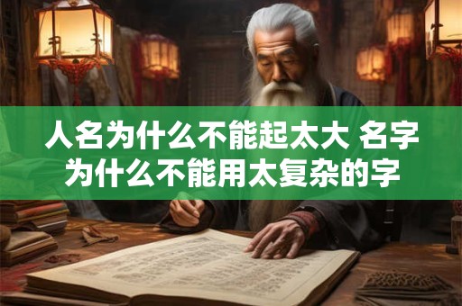 人名为什么不能起太大 名字为什么不能用太复杂的字