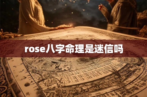 rose八字命理是迷信吗