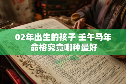 02年出生的孩子 壬午马年 命格究竟哪种最好