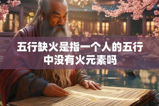 五行缺火是指一个人的五行中没有火元素吗