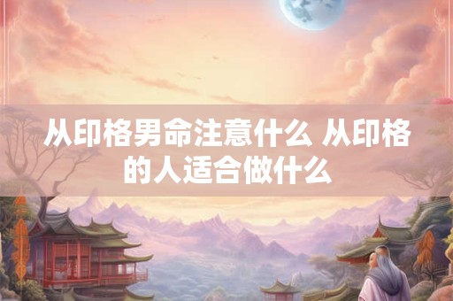 从印格男命注意什么 从印格的人适合做什么