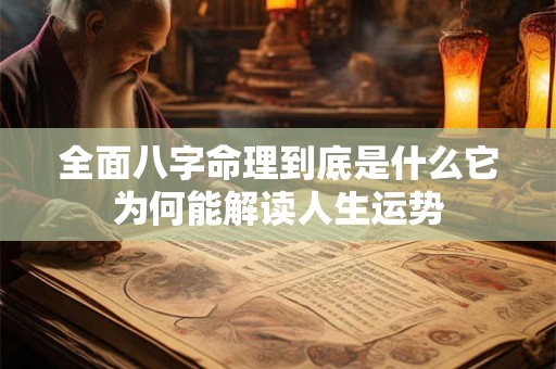 全面八字命理到底是什么它为何能解读人生运势