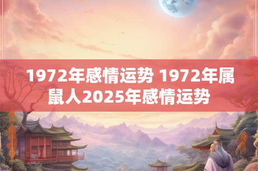 1972年感情运势 1972年属鼠人2026年感情运势