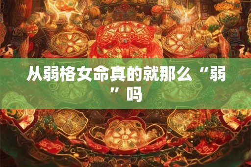 从弱格女命真的就那么“弱”吗