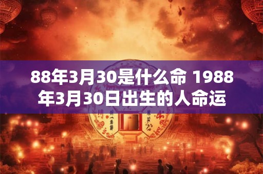 88年3月30是什么命 1988年3月30日出生的人命运