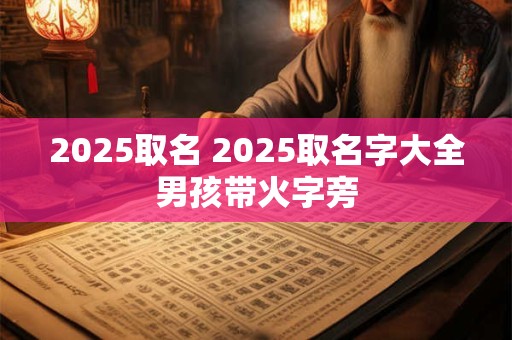2025取名 2025取名字大全男孩带火字旁