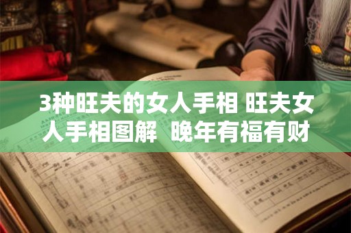 3种旺夫的女人手相 旺夫女人手相图解  晚年有福有财!