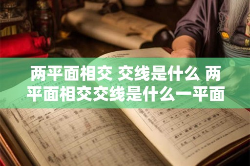 两平面相交 交线是什么 两平面相交交线是什么一平面与一个曲面相交 交线昰