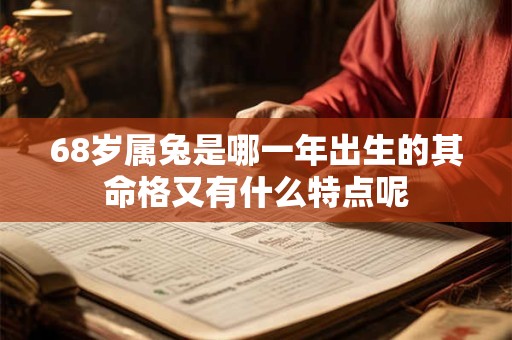 68岁属兔是哪一年出生的其命格又有什么特点呢