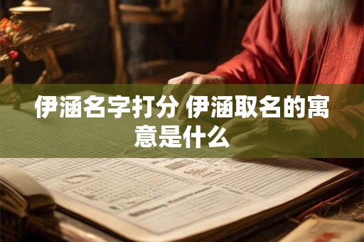 伊涵名字打分 伊涵取名的寓意是什么