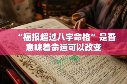 “福报超过八字命格”是否意味着命运可以改变