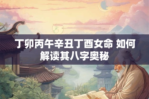 丁卯丙午辛丑丁酉女命 如何解读其八字奥秘
