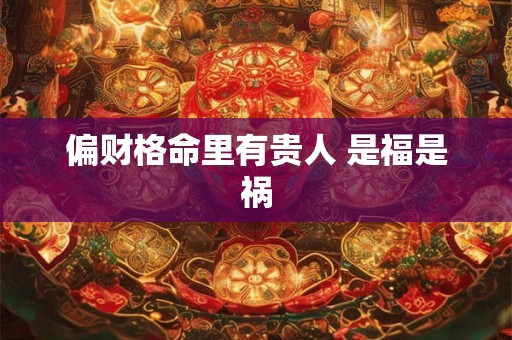 偏财格命里有贵人 是福是祸