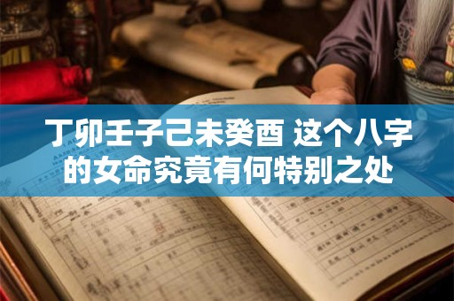 丁卯壬子己未癸酉 这个八字的女命究竟有何特别之处