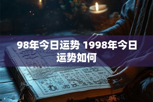 98年今日运势 1998年今日运势如何