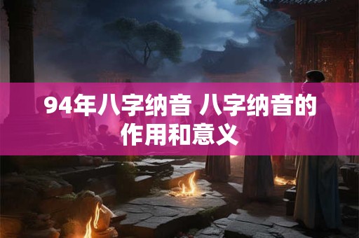 94年八字纳音 八字纳音的作用和意义