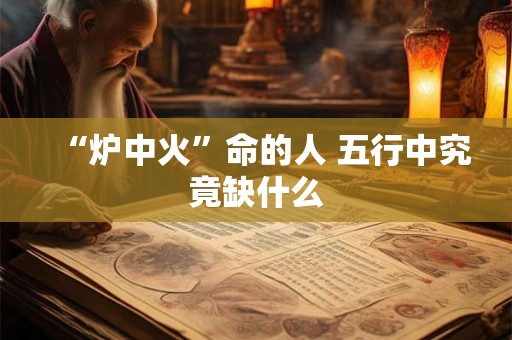 “炉中火”命的人 五行中究竟缺什么