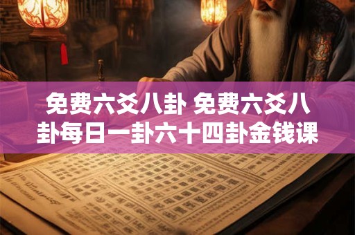 免费六爻八卦 免费六爻八卦每日一卦六十四卦金钱课 免费六爻八卦 免费六爻八卦每日一卦六十四卦金钱课