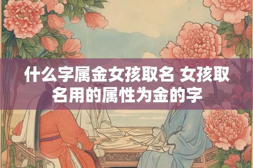 什么字属金女孩取名 女孩取名用的属性为金的字