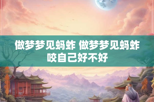 做梦梦见蚂蚱 做梦梦见蚂蚱咬自己好不好