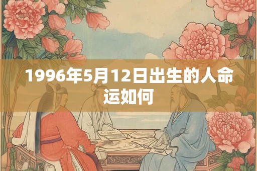 1996年5月12日出生的人命运如何