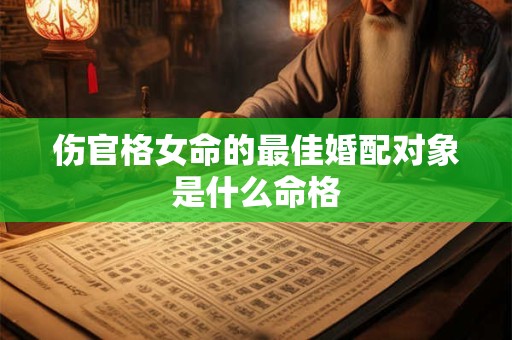 伤官格女命的最佳婚配对象是什么命格