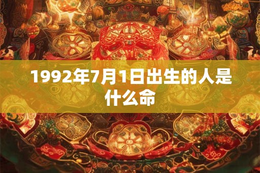 1992年7月1日出生的人是什么命
