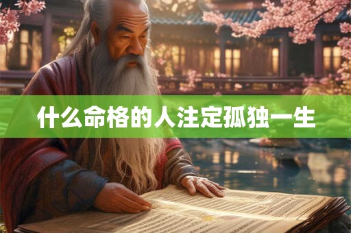 什么命格的人注定孤独一生 什么命格的人注定孤独一生