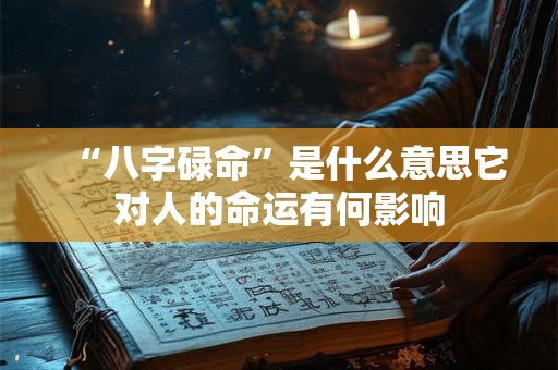 “八字碌命”是什么意思它对人的命运有何影响 “八字碌命”是什么意思它对人的命运有何影响