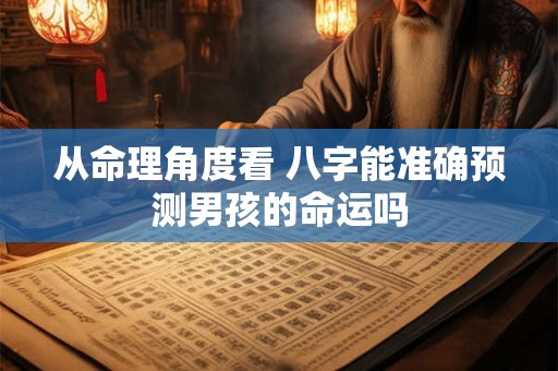 从命理角度看 八字能准确预测男孩的命运吗 从命理角度看 八字能准确预测男孩的命运吗