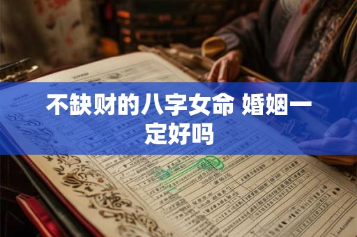 不缺财的八字女命 婚姻一定好吗