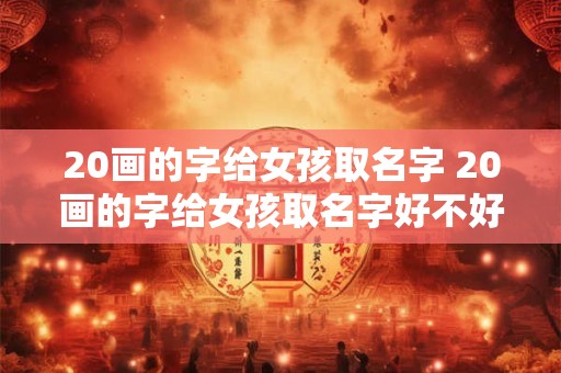20画的字给女孩取名字 20画的字给女孩取名字好不好
