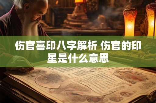 详细阅读:伤官喜印八字解析 伤官的印星是什么意思 伤官喜印八字解析 伤官的印星是什么意思