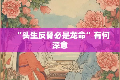 “头生反骨必是龙命”有何深意