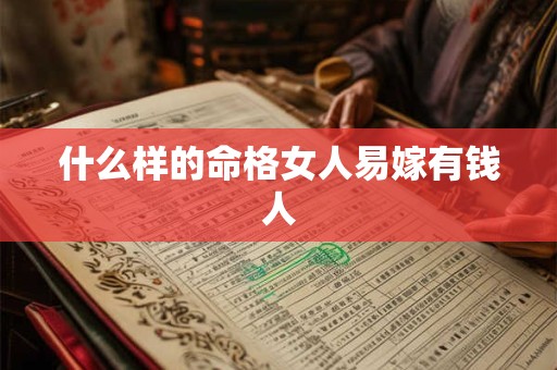 什么样的命格女人易嫁有钱人