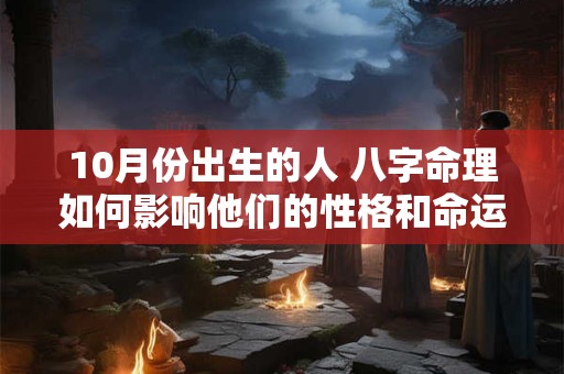 10月份出生的人 八字命理如何影响他们的性格和命运