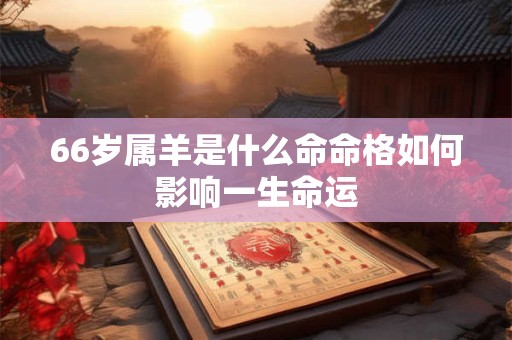 66岁属羊是什么命命格如何影响一生命运